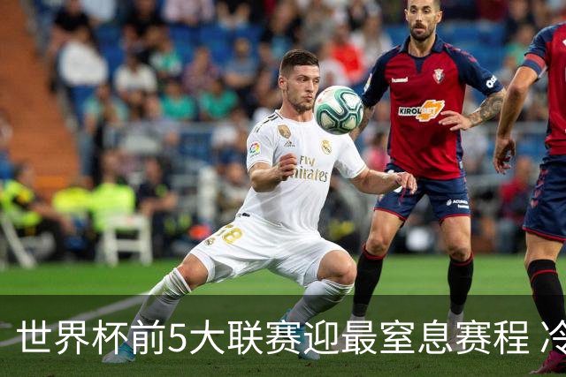 世界杯前5大联赛迎最窒息赛程 冷门迭爆或成常态